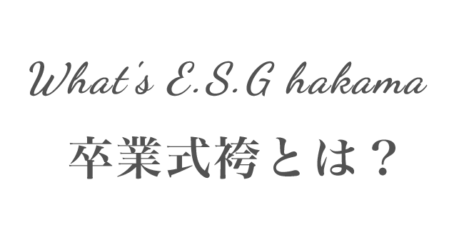 What's E.S.G hakama 卒業式袴とは？
