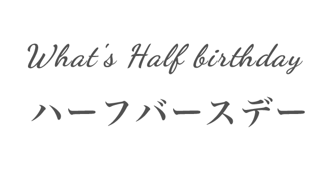 What's Half birthday  ハーフバースデー